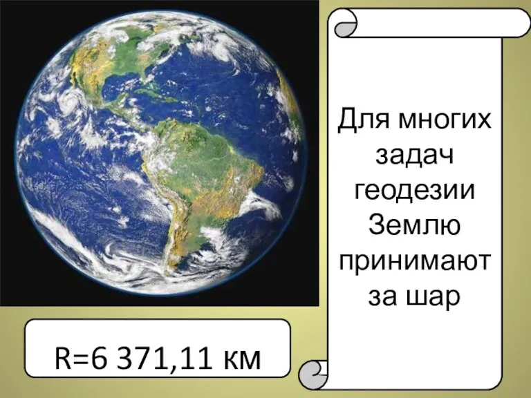 Для многих задач геодезии Землю принимают за шар Д R=6 371,11 км