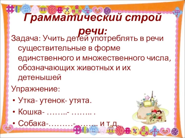 Грамматический строй речи: Задача: Учить детей употреблять в речи существительные в форме единственного