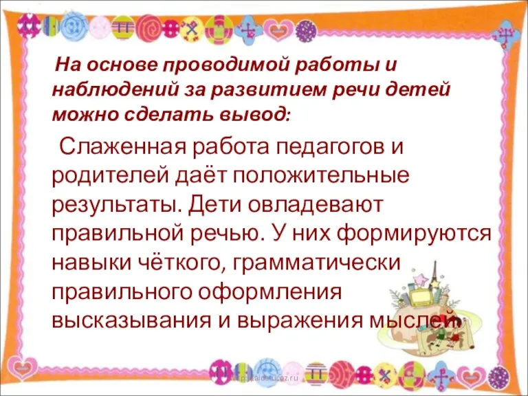 На основе проводимой работы и наблюдений за развитием речи детей можно сделать вывод: