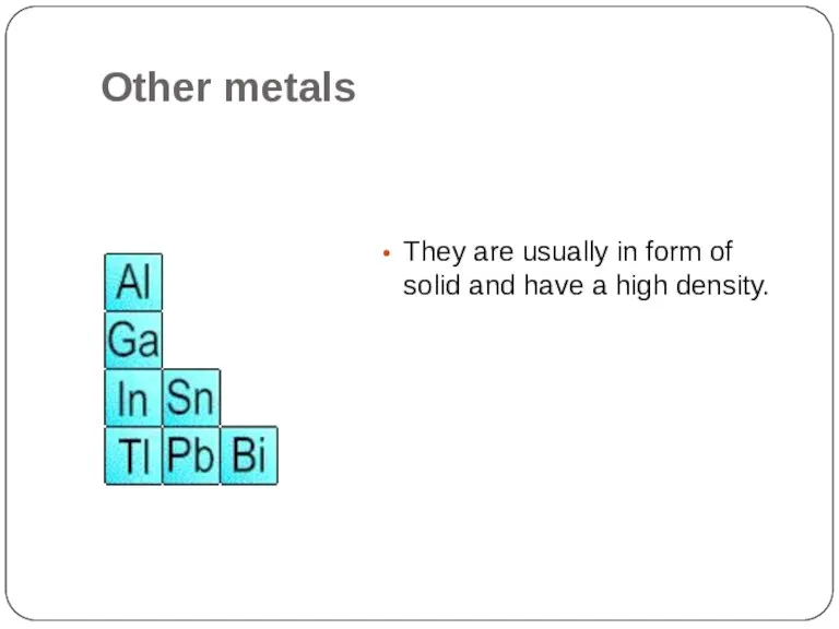 Other metals They are usually in form of solid and have a high density.