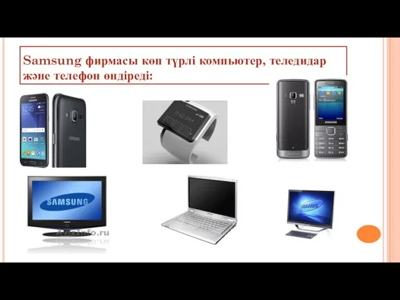 Samsung фирмасы көп түрлі компьютер, теледидар және телефон өндіреді: