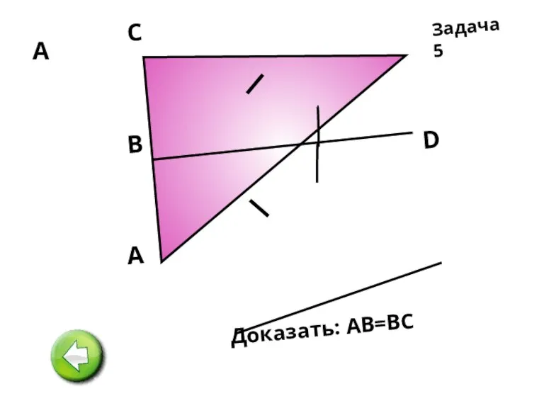 А А D В C Доказать: АВ=ВС Задача 5