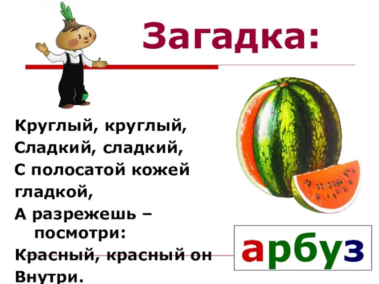 Загадка: Круглый, круглый, Сладкий, сладкий, С полосатой кожей гладкой, А