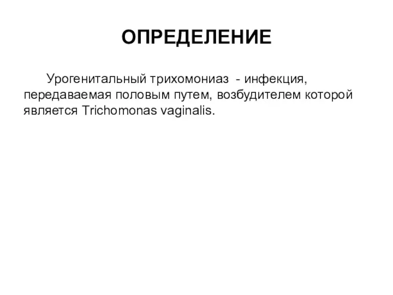 ОПРЕДЕЛЕНИЕ Урогенитальный трихомониаз - инфекция, передаваемая половым путем, возбудителем которой является Trichomonas vaginalis.