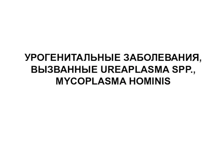 УРОГЕНИТАЛЬНЫЕ ЗАБОЛЕВАНИЯ, ВЫЗВАННЫЕ UREAPLASMA SPP., MYCOPLASMA HOMINIS