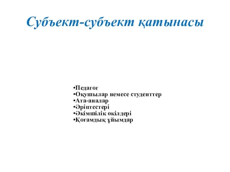 Субъект-субъект қатынасы Педагог Оқушылар немесе студенттер Ата-аналар Әріптестері Әкімшілік өкілдері Қоғамдық ұйымдар