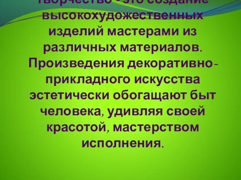 Декоративно-прикладное творчество - это создание высокохудожественных изделий мастерами из различных