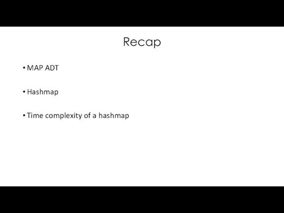 Recap MAP ADT Hashmap Time complexity of a hashmap