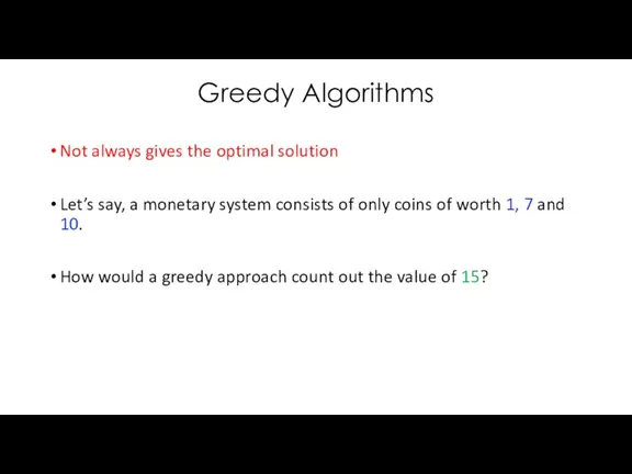 Greedy Algorithms Not always gives the optimal solution Let’s say,