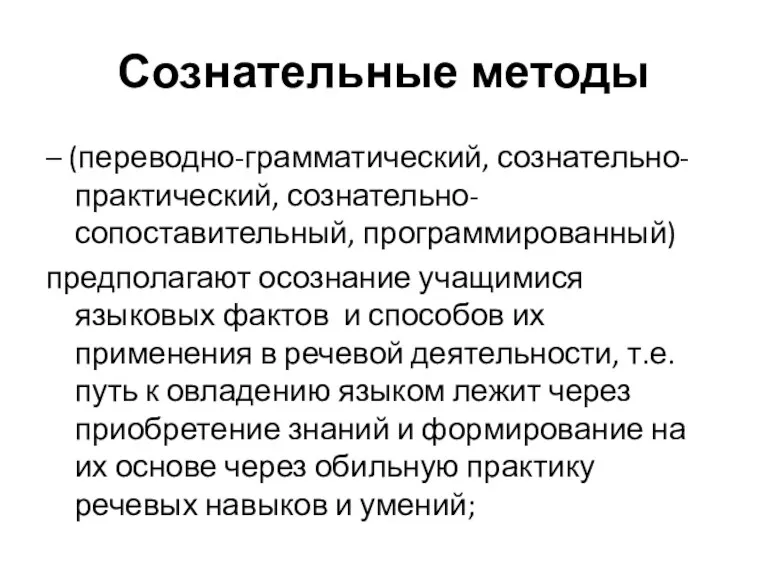 Сознательные методы – (переводно-грамматический, сознательно-практический, сознательно-сопоставительный, программированный) предполагают осознание учащимися