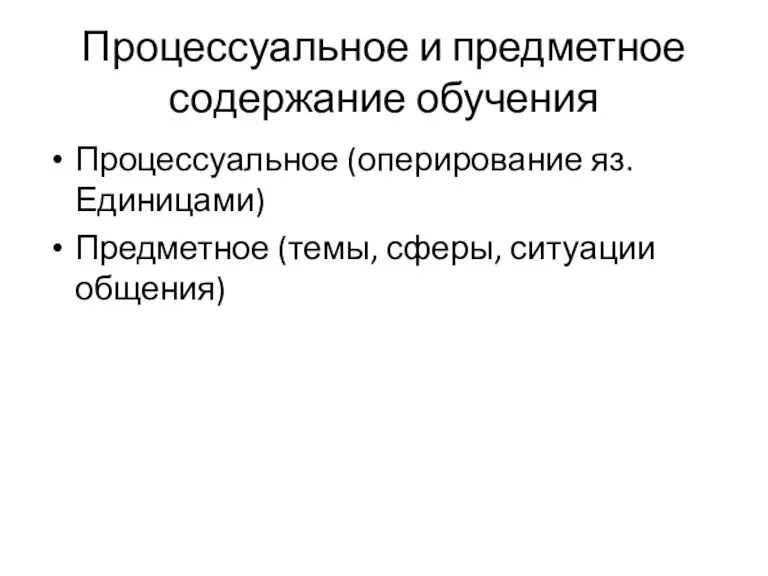 Процессуальное и предметное содержание обучения Процессуальное (оперирование яз. Единицами) Предметное (темы, сферы, ситуации общения)