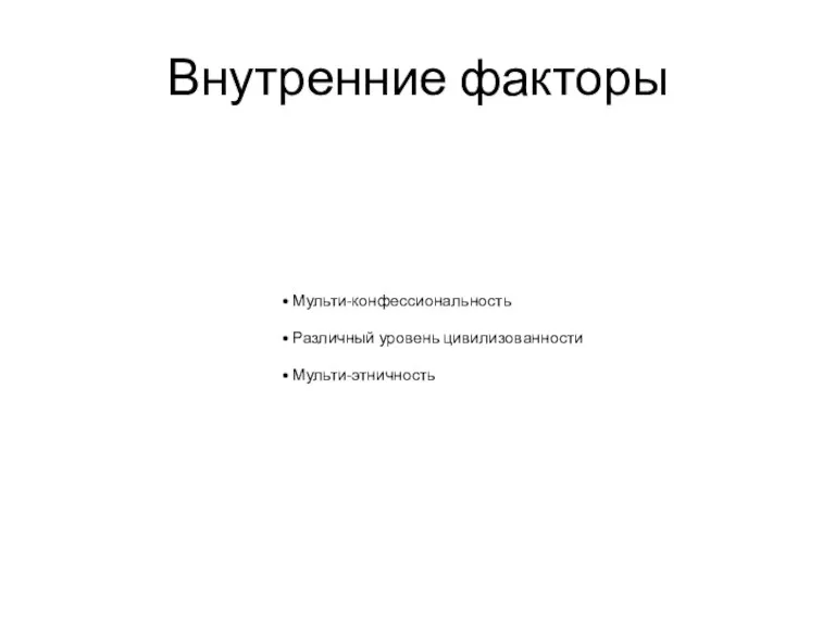 Внутренние факторы Мульти-конфессиональность Различный уровень цивилизованности Мульти-этничность