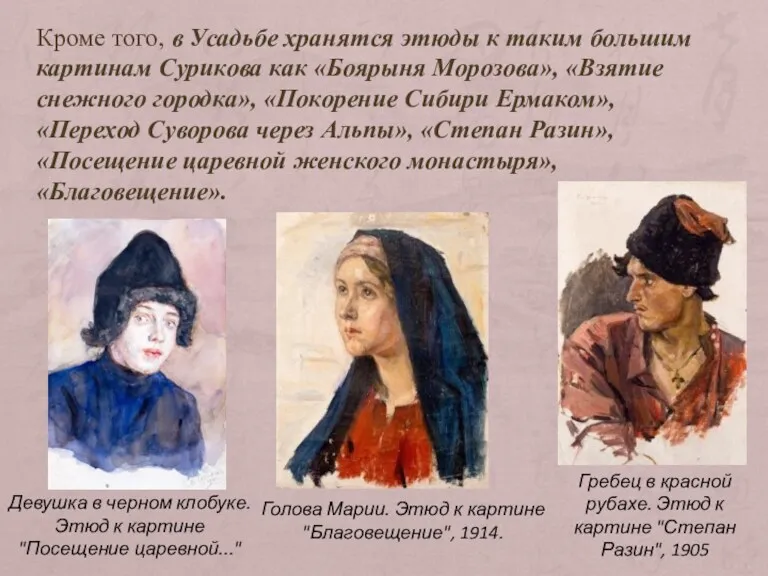Кроме того, в Усадьбе хранятся этюды к таким большим картинам Сурикова как «Боярыня