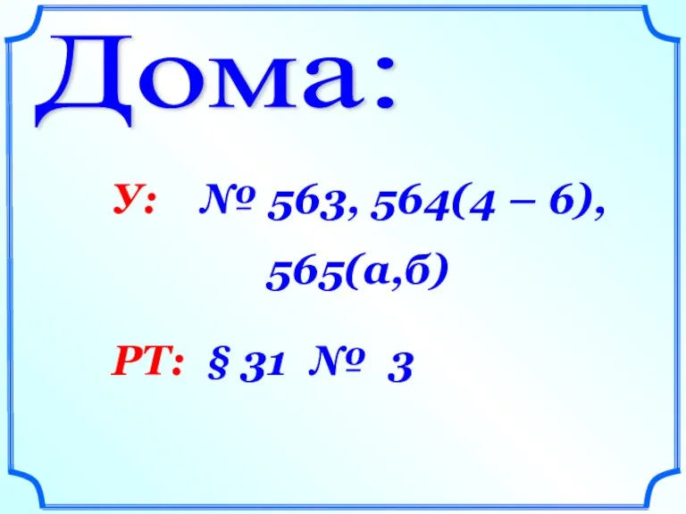 Дома: У: № 563, 564(4 – 6), 565(а,б) РТ: § 31 № 3