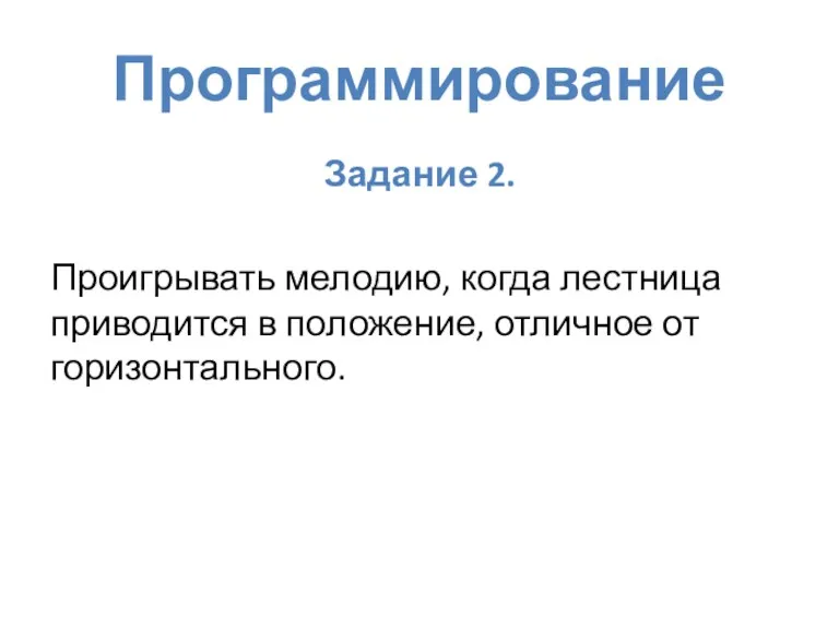 Программирование Задание 2. Проигрывать мелодию, когда лестница приводится в положение, отличное от горизонтального.