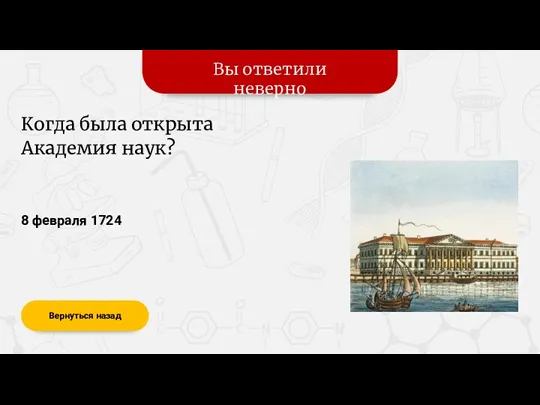 Вы ответили неверно Вернуться назад 8 февраля 1724 Когда была открыта Академия наук?