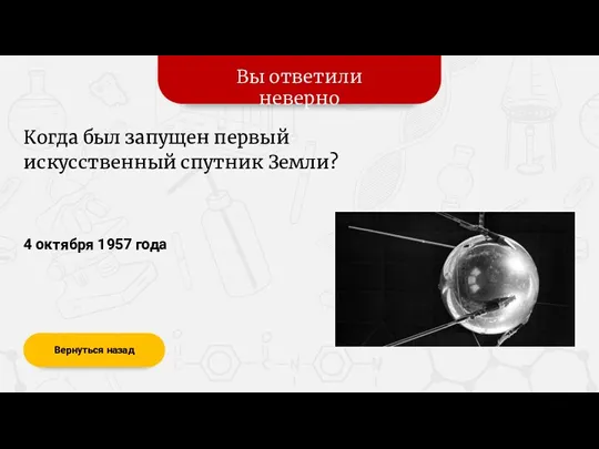 Вы ответили неверно Вернуться назад 4 октября 1957 года Когда был запущен первый искусственный спутник Земли?