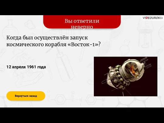 Вы ответили неверно Вернуться назад 12 апреля 1961 года Когда был осуществлён запуск космического корабля «Восток-1»?