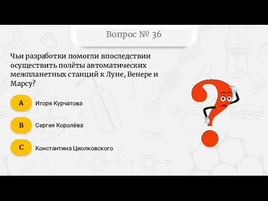 Вопрос № 36 Чьи разработки помогли впоследствии осуществить полёты автоматических