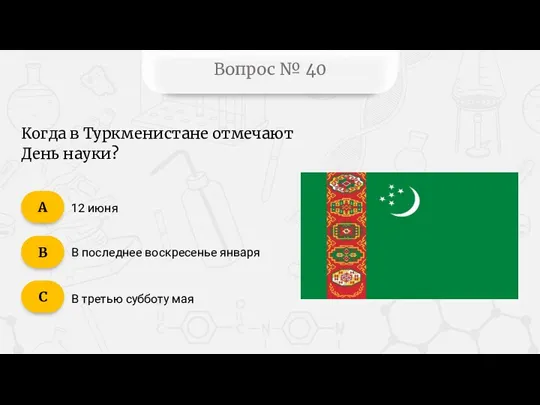 Вопрос № 40 Когда в Туркменистане отмечают День науки? 12