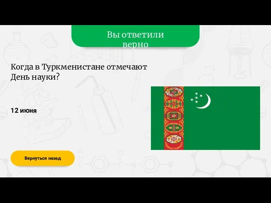 Вы ответили верно 12 июня Вернуться назад Когда в Туркменистане отмечают День науки?