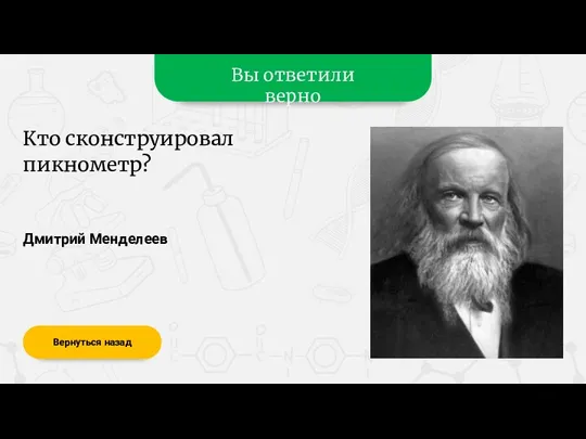 Вы ответили верно Дмитрий Менделеев Вернуться назад Кто сконструировал пикнометр?