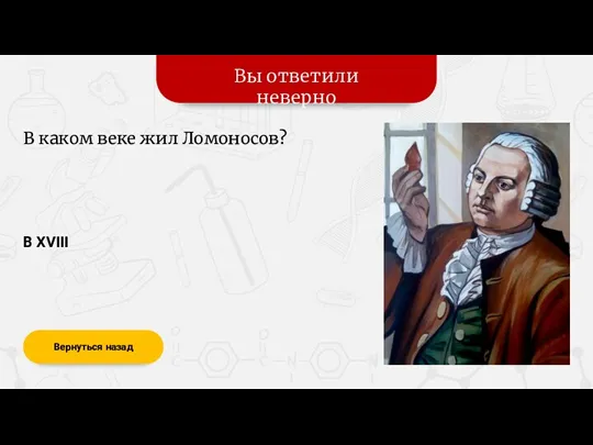 Вы ответили неверно Вернуться назад В каком веке жил Ломоносов? В XVIII