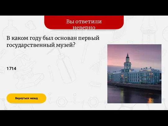 Вы ответили неверно Вернуться назад 1714 В каком году был основан первый государственный музей?