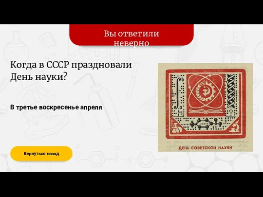 Вы ответили неверно Вернуться назад В третье воскресенье апреля Когда в СССР праздновали День науки?