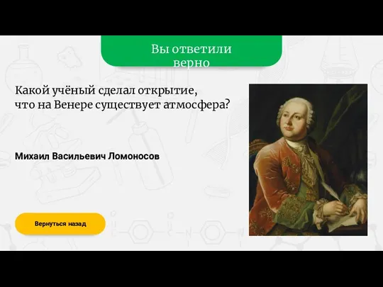 Вы ответили верно Михаил Васильевич Ломоносов Вернуться назад Какой учёный