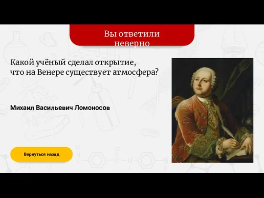 Вы ответили неверно Вернуться назад Михаил Васильевич Ломоносов Какой учёный