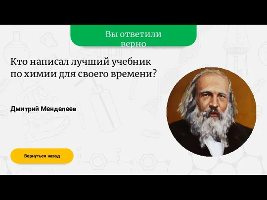 Вы ответили верно Дмитрий Менделеев Вернуться назад Кто написал лучший учебник по химии для своего времени?