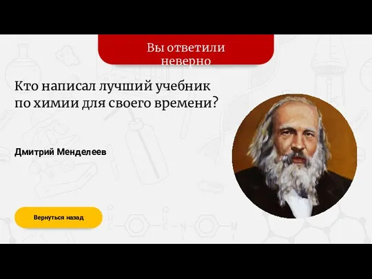 Вы ответили неверно Вернуться назад Дмитрий Менделеев Кто написал лучший учебник по химии для своего времени?