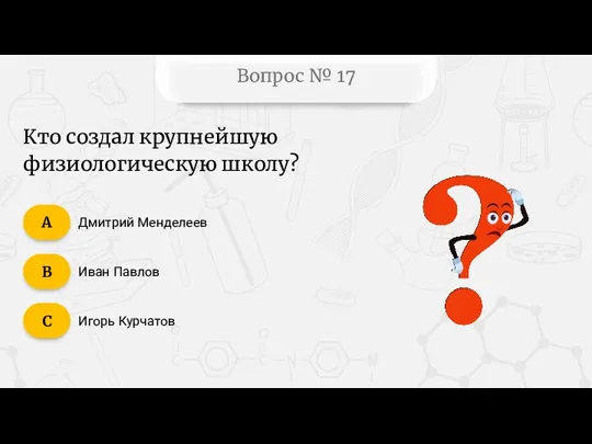 Вопрос № 17 Дмитрий Менделеев Иван Павлов Игорь Курчатов C