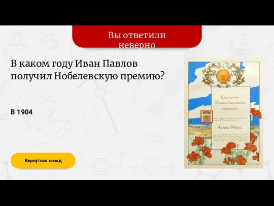 Вы ответили неверно Вернуться назад В 1904 В каком году Иван Павлов получил Нобелевскую премию?