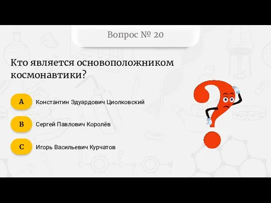 Вопрос № 20 Константин Эдуардович Циолковский Сергей Павлович Королёв Игорь