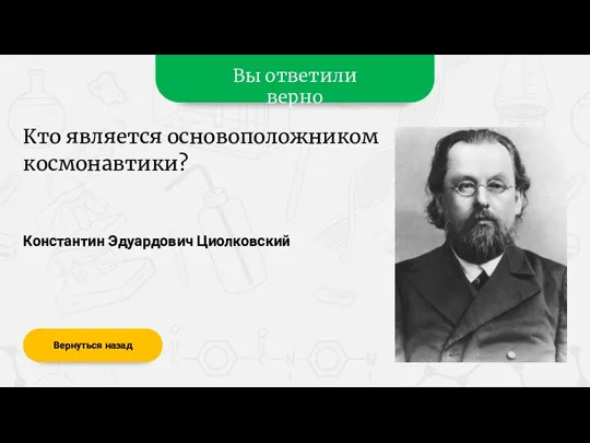 Вы ответили верно Константин Эдуардович Циолковский Вернуться назад Кто является основоположником космонавтики?