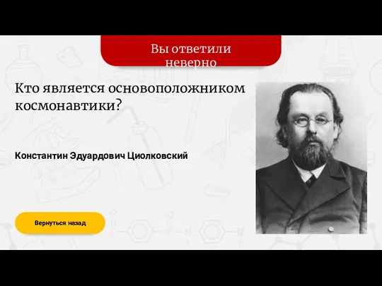 Вы ответили неверно Вернуться назад Константин Эдуардович Циолковский Кто является основоположником космонавтики?