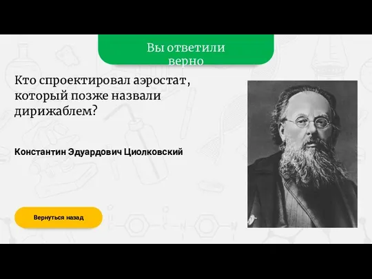 Вы ответили верно Вернуться назад Константин Эдуардович Циолковский Кто спроектировал аэростат, который позже назвали дирижаблем?