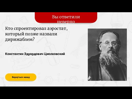 Вы ответили неверно Вернуться назад Константин Эдуардович Циолковский Кто спроектировал аэростат, который позже назвали дирижаблем?