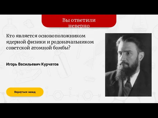 Вы ответили неверно Вернуться назад Игорь Васильевич Курчатов Кто является