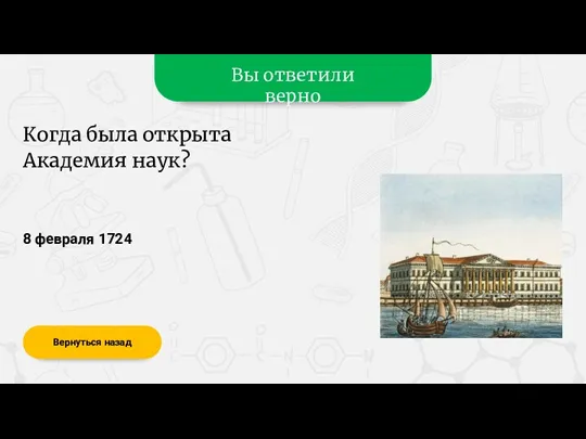 Вы ответили верно 8 февраля 1724 Вернуться назад Когда была открыта Академия наук?