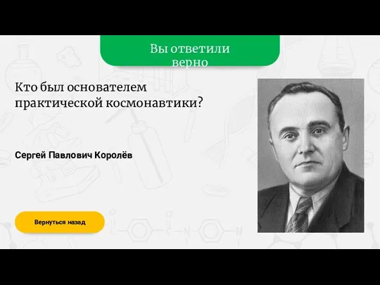 Вы ответили верно Сергей Павлович Королёв Вернуться назад Кто был основателем практической космонавтики?