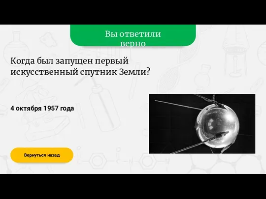 Вы ответили верно 4 октября 1957 года Вернуться назад Когда был запущен первый искусственный спутник Земли?