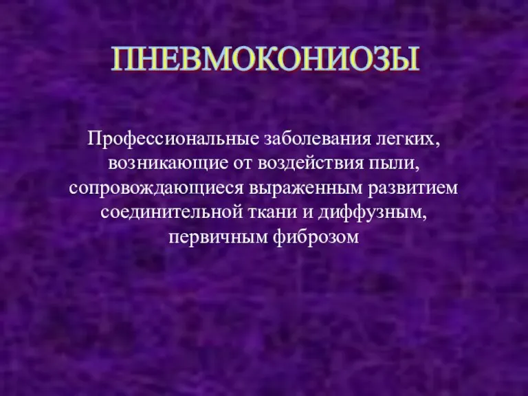 ПНЕВМОКОНИОЗЫ Пpофессиональные заболевания легких, возникающие от воздействия пыли, сопpовождающиеся выpаженным