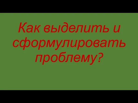 Как выделить и сформулировать проблему?