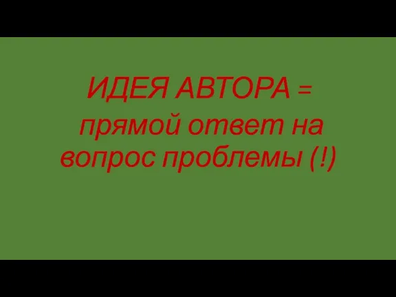 ИДЕЯ АВТОРА = прямой ответ на вопрос проблемы (!)