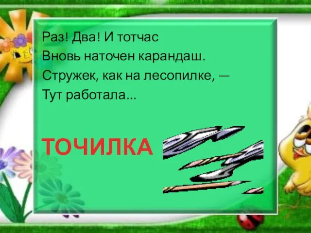 Раз! Два! И тотчас Вновь наточен карандаш. Стружек, как на лесопилке, — Тут работала... ТОЧИЛКА