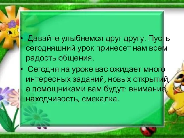 Давайте улыбнемся друг другу. Пусть сегодняшний урок принесет нам всем