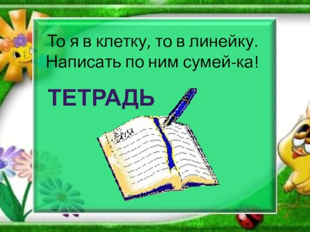 То я в клетку, то в линейку. Написать по ним сумей-ка! ТЕТРАДЬ